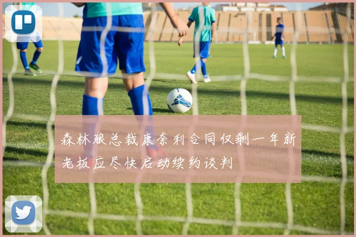 森林狼总裁康奈利合同仅剩一年新老板应尽快启动续约谈判