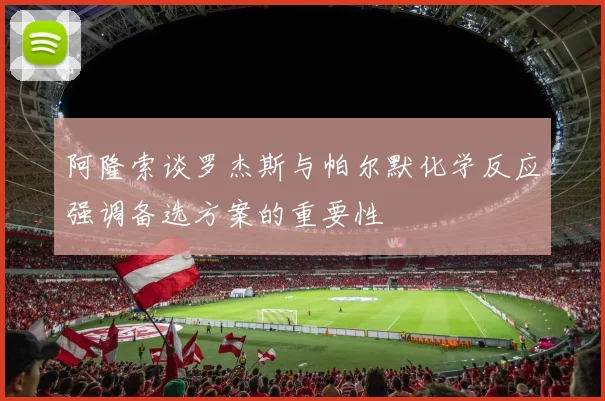 阿隆索谈罗杰斯与帕尔默化学反应强调备选方案的重要性